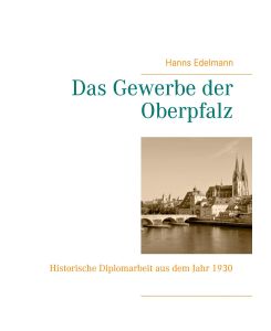 Das Gewerbe der Oberpfalz Historische Diplomarbeit aus dem Jahr 1930 - Hanns Edelmann