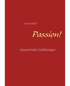 Passion! Gesammelte Erzählungen - Sina Graßhof