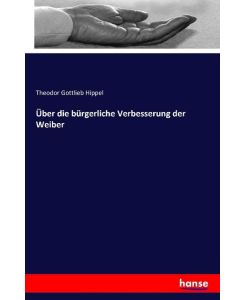 Über die bürgerliche Verbesserung der Weiber - Theodor Gottlieb Hippel