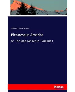 Picturesque America or, The land we live in - Volume I - William Cullen Bryant