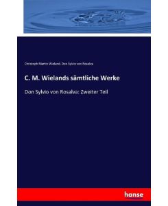 C. M. Wielands sämtliche Werke Don Sylvio von Rosalva: Zweiter Teil - Christoph Martin Wieland, Don Sylvio von Rosalva