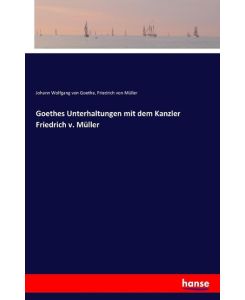 Goethes Unterhaltungen mit dem Kanzler Friedrich v. Müller - Johann Wolfgang von Goethe, Friedrich von Müller