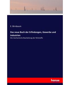 Das neue Buch der Erfindungen, Gewerbe und Industrien Die mechanische Bearbeitung der Rohstoffe - E. Birnbaum