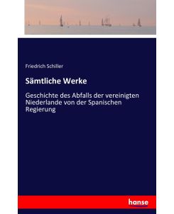 Sämtliche Werke Geschichte des Abfalls der vereinigten Niederlande von der Spanischen Regierung - Friedrich Schiller