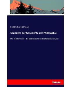 Grundriss der Geschichte der Philosophie Die mittlere oder die patristische und scholastische Zeit - Friedrich Ueberweg