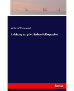Anleitung zur griechischen Paläographie - Wilhelm Wattenbach