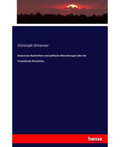 Historische Nachrichten und politische Betrachtungen über die Französische Revolution - Christoph Girtanner