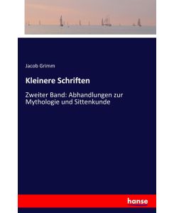 Kleinere Schriften Zweiter Band: Abhandlungen zur Mythologie und Sittenkunde - Jacob Grimm