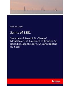 Saints of 1881 Sketches of lives of St. Clare of Montefalco, St. Laurence of Brindisi, St. Benedict Joseph Labre, St. John Baptist de Rossi - William Lloyd