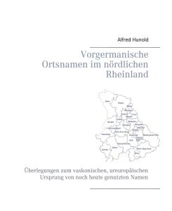 Vorgermanische Ortsnamen im nördlichen Rheinland Überlegungen zum vaskonischen, ureuropäischen Ursprung von noch heute genutzten Namen - Alfred Hunold