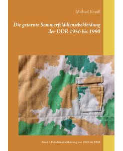 Die getarnte Sommerfelddienstbekleidung der DDR 1956 bis 1990 Band 2 Felddienstbekleidung von 1965 bis 1990 - Michael Krauß