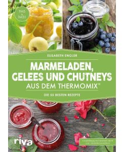 Marmeladen, Gelees und Chutneys aus dem Thermomix® Die 55 besten Rezepte - Elisabeth Engler