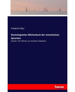 Etymologisches Wörterbuch der romanischen Sprachen Zweiter Teil: Wörter aus einzelnen Gebieten - Friedrich Diez