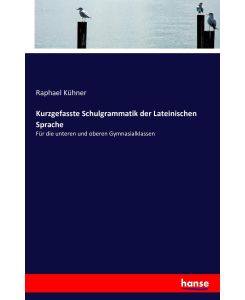 Kurzgefasste Schulgrammatik der Lateinischen Sprache Für die unteren und oberen Gymnasialklassen - Raphael Kühner