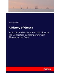 A History of Greece From the Earliest Period to the Close of the Generation Contemporary with Alexander the Great - George Grote