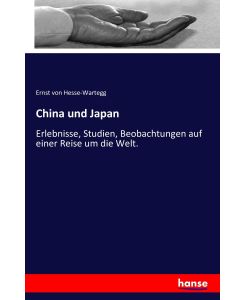China und Japan Erlebnisse, Studien, Beobachtungen auf einer Reise um die Welt. - Ernst Von Hesse-Wartegg