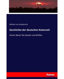 Geschichte der deutschen Kaiserzeit Vierter Band: Die Staufer und Welfen - Wilhelm Von Giesebrecht