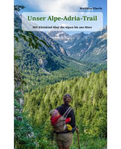 Unser Alpe-Adria-Trail Mit Kleinkind über die Alpen bis ans Meer - Matthias Eberle
