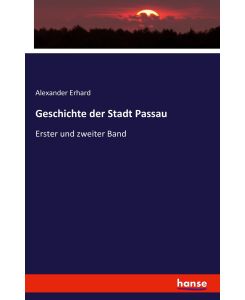 Geschichte der Stadt Passau Erster und zweiter Band - Alexander Erhard