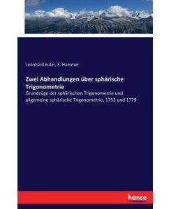 Zwei Abhandlungen über sphärische Trigonometrie Grundzüge der sphärischen Trigonometrie und allgemeine sphärische Trigonometrie, 1753 und 1779 - Leonhard Euler, E. Hammer