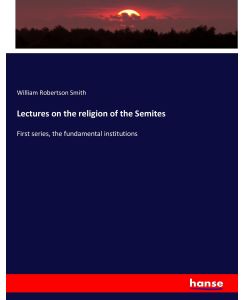 Lectures on the religion of the Semites First series, the fundamental institutions - William Robertson Smith