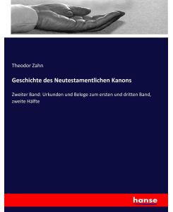 Geschichte des Neutestamentlichen Kanons Zweiter Band: Urkunden und Belege zum ersten und dritten Band, zweite Hälfte - Theodor Zahn