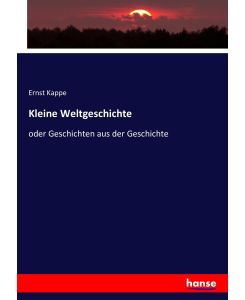 Kleine Weltgeschichte oder Geschichten aus der Geschichte - Ernst Kappe