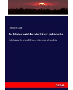 Der Soldatenhandel deutscher Fürsten nach Amerika Ein Beitrag zur Kulturgeschichte des achtzehnten Jahrhunderts - Friedrich Kapp