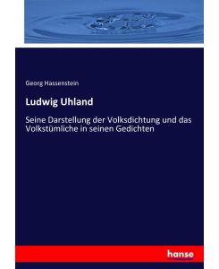 Ludwig Uhland Seine Darstellung der Volksdichtung und das Volkstümliche in seinen Gedichten - Georg Hassenstein