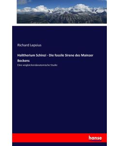 Halitherium Schinzi - Die fossile Sirene des Mainzer Beckens Eine vergleichendanatomische Studie - Richard Lepsius