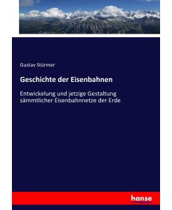 Geschichte der Eisenbahnen Entwickelung und jetzige Gestaltung sämmtlicher Eisenbahnnetze der Erde - Gustav Stürmer
