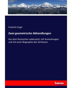 Zwei geometrische Abhandlungen Aus dem Russischen uebersetzt, mit Anmerkungen und mit einer Biographie des Verfassers - Friedrich Engel