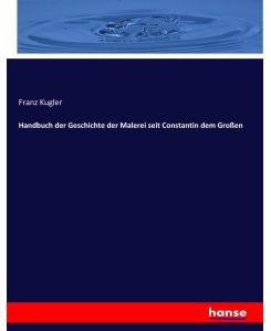 Handbuch der Geschichte der Malerei seit Constantin dem Großen - Franz Kugler