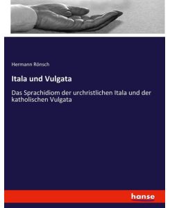 Itala und Vulgata Das Sprachidiom der urchristlichen Itala und der katholischen Vulgata - Hermann Rönsch