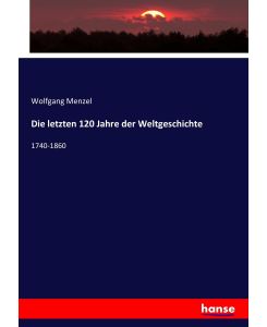 Die letzten 120 Jahre der Weltgeschichte 1740-1860 - Wolfgang Menzel