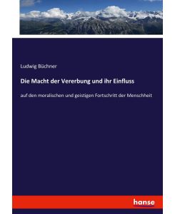 Die Macht der Vererbung und ihr Einfluss auf den moralischen und geistigen Fortschritt der Menschheit - Ludwig Büchner