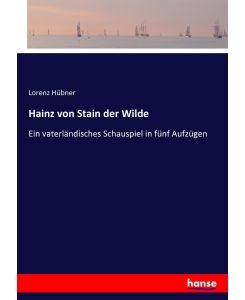 Hainz von Stain der Wilde Ein vaterländisches Schauspiel in fünf Aufzügen - Lorenz Hübner