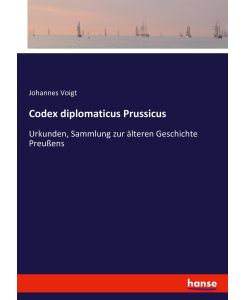 Codex diplomaticus Prussicus Urkunden, Sammlung zur älteren Geschichte Preußens - Johannes Voigt