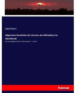 Allgemeine Geschichte der Literatur des Mittelalters im Abendlande bis zum Beginne des XI. Jahrhunderts - 1. Band - Adolf Ebert