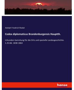 Codex diplomaticus Brandenburgensis Hauptth.  Urkunden-Sammlung für die Orts und spezielle Landesgeschichte. 1.25.Bd. 1838-1863 - Adolph Friedrich Riedel