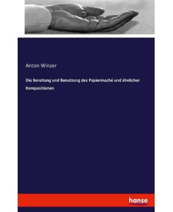 Die Bereitung und Benutzung des Papiermaché und ähnlicher Kompositionen - Anton Winzer
