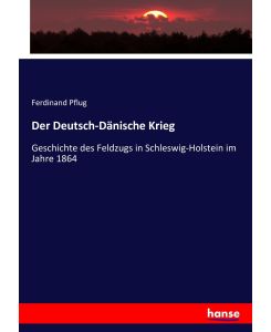 Der Deutsch-Dänische Krieg Geschichte des Feldzugs in Schleswig-Holstein im Jahre 1864 - Ferdinand Pflug