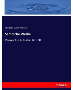 Sämtliche Werke Vermischte Aufsätze, Bd.: 30 - Christoph Martin Wieland