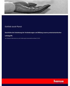Geschichte der Entstehung der Veränderungen und Bildung unseres protestantantischen Lehrbegriffs vom Anfang der Reformation bis zu der Einführung der Konkordienformel Band 5 (Teil 2) - Gottlieb Jacob Planck