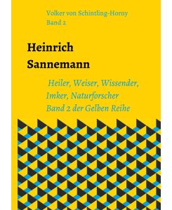 Heinrich Sannemann Heiler, Weiser, Wissender, Imker, Naturforscher.  Band 2 der Gelben Reihe - Volker von Schintling-Horny