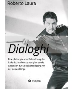 Dialoghi Eine philosophische Betrachtung des italienischen Messerkampfes sowie Gedanken zur Selbstverteidigung mit der kurzen Klinge - Roberto Laura