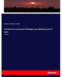 Grundriss der romanischen Philologie unter Mitwirkung von G. Baist 1. Band - Gustav Gröber, G. Baist