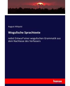 Wogulische Sprachtexte nebst Entwurf einer wogulischen Grammatik aus dem Nachlasse des Verfassers - August Ahlqvist