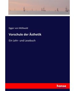 Vorschule der Ästhetik Ein Lehr- und Lesebuch - Egger von Möllwald