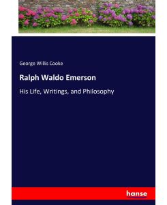 Ralph Waldo Emerson His Life, Writings, and Philosophy - George Willis Cooke